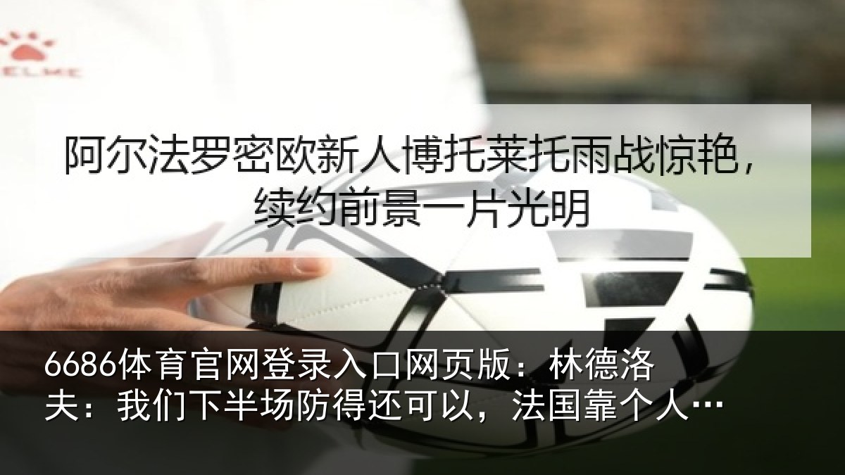 6686体育官网登录入口网页版:林德相关情况得还相关情况力取得了进球