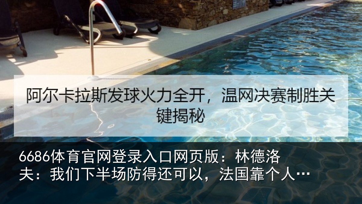 6686体育官网登录入口网页版:林德洛夫:我们下半场防得还可以,法国靠个人能力取得了进球