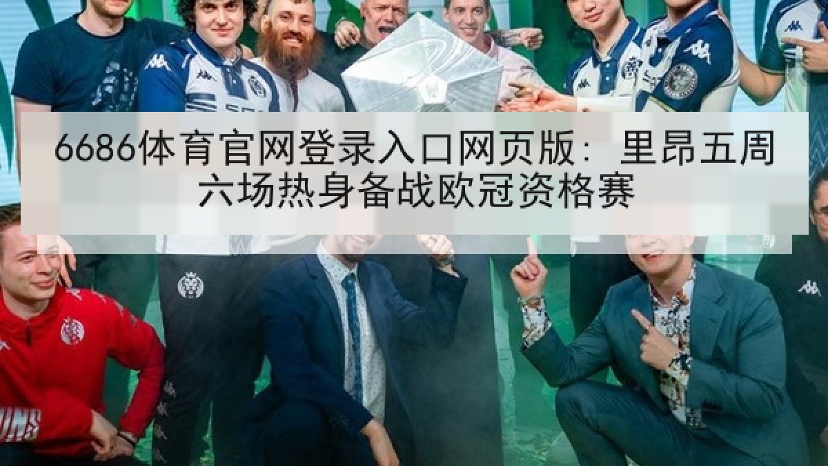 6686体育官网登录入口网页版: 里昂五周六场热身备战欧冠资格赛