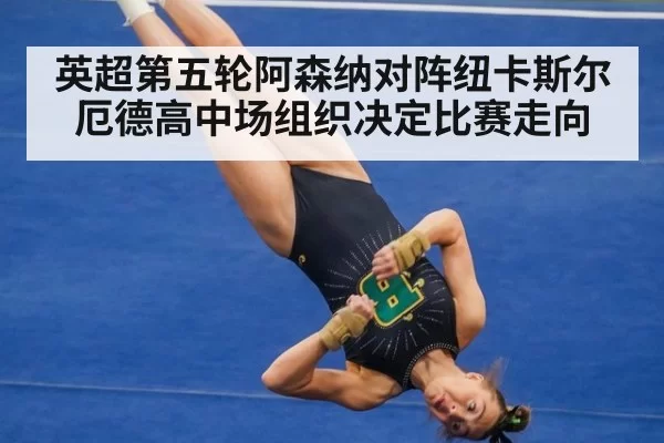 英超第五轮阿森纳对阵纽卡斯尔 厄德高中场组织决定比赛走向