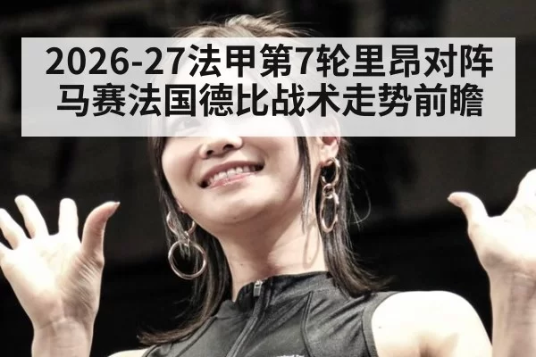 2026-27法甲第7轮里昂对阵马赛法国德比战术走势前瞻